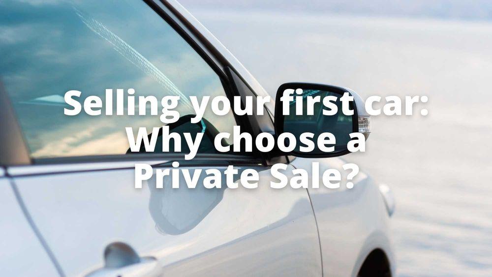 Selling your first car: Why choose a private sale?