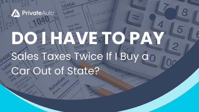 Do I Have To Pay Sales Taxes Twice If I Buy a Car Out of State | PrivateAuto