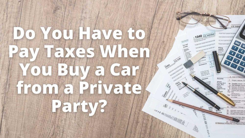 Do I Pay Sales Tax On A Used Car From A Private Party?