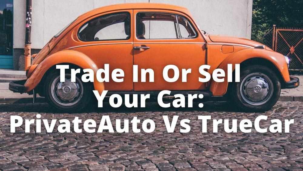Trade In Or Sell Your Car: PrivateAuto Vs TrueCar