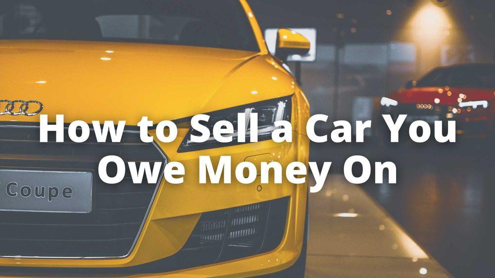 How to Sell a Car You Owe Money On