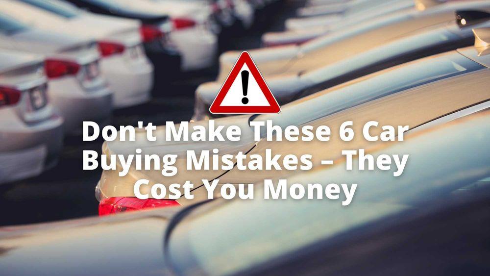 Warning: Don't Make These 6 Car Buying Mistakes – They Cost You Money
