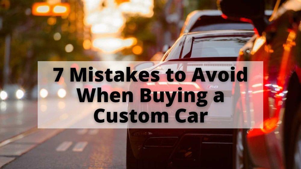 7 Mistakes to Avoid When Buying a Custom Car